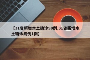 【31省新增本土确诊50例,31省新增本土确诊病例1例】