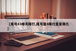 【尾号83哪天限行,尾号是8限行是星期几】