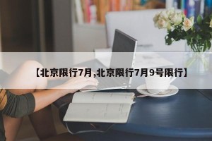 【北京限行7月,北京限行7月9号限行】