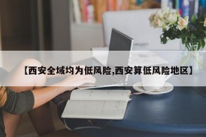 【西安全域均为低风险,西安算低风险地区】