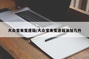 大众宝来变速箱/大众宝来变速箱油加几升