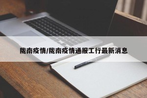 陇南疫情/陇南疫情通报工行最新消息