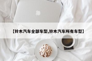 【铃木汽车全部车型,铃木汽车所有车型】