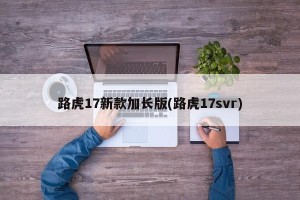 路虎17新款加长版(路虎17svr)