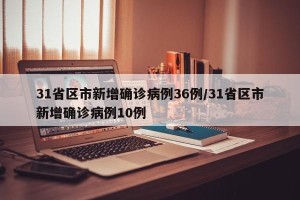 31省区市新增确诊病例36例/31省区市新增确诊病例10例