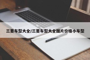 三菱车型大全/三菱车型大全图片价格小车型