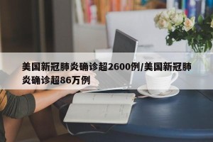 美国新冠肺炎确诊超2600例/美国新冠肺炎确诊超86万例