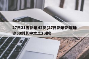 27日31省新增42例(27日新增新冠确诊39例其中本土23例)