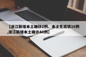 【浙江新增本土确诊2例、本土无症状16例,浙江新增本土确诊40例】
