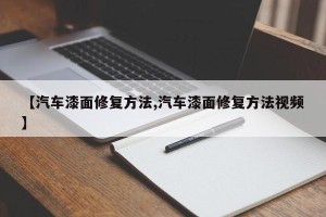 【汽车漆面修复方法,汽车漆面修复方法视频】