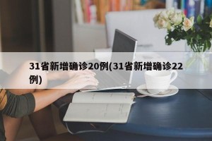 31省新增确诊20例(31省新增确诊22例)