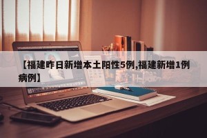 【福建昨日新增本土阳性5例,福建新增1例病例】