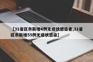 【31省区市新增4例无症状感染者,31省区市新增55例无症状感染】