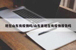 现在山东有疫情吗/山东省现在有疫情报告吗