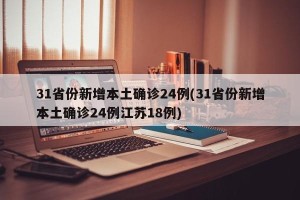 31省份新增本土确诊24例(31省份新增本土确诊24例江苏18例)