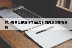 河北哪里出现疫情了/前段时间河北哪里有疫情