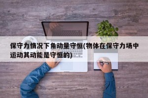 保守力情况下角动量守恒(物体在保守力场中运动其动能是守恒的)