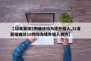 【31省新增7例确诊均为境外输入,31省新增确诊16例均为境外输入病例】
