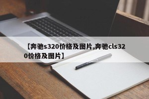 【奔驰s320价格及图片,奔驰cls320价格及图片】