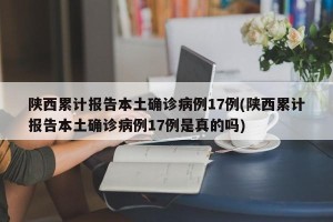 陕西累计报告本土确诊病例17例(陕西累计报告本土确诊病例17例是真的吗)