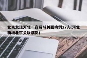 北京发现河北一商贸城关联病例27人(河北新增北京关联病例)