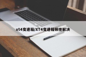 xt4变速箱/XT4变速箱顿挫解决