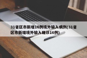 31省区市新增16例境外输入病例(31省区市新增境外输入确诊16例)