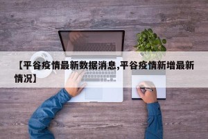 【平谷疫情最新数据消息,平谷疫情新增最新情况】