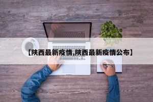 【陕西最新疫情,陕西最新疫情公布】