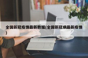 全国新冠疫情最新数据(全国新冠病最新疫情)