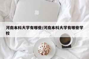 河南本科大学有哪些/河南本科大学有哪些学校