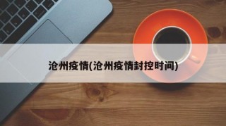 沧州疫情(沧州疫情封控时间)