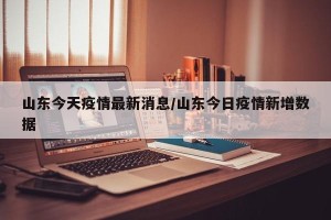 山东今天疫情最新消息/山东今日疫情新增数据