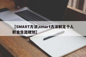 【SMART方法,smart方法制定个人职业生涯规划】