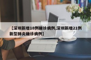 【深圳新增18例确诊病例,深圳新增21例新型肺炎确诊病例】