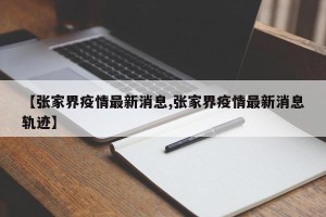 【张家界疫情最新消息,张家界疫情最新消息轨迹】