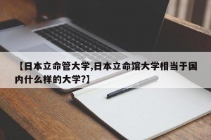 【日本立命管大学,日本立命馆大学相当于国内什么样的大学?】