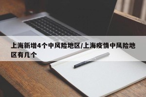 上海新增4个中风险地区/上海疫情中风险地区有几个
