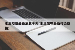本溪疫情最新消息今天(本溪发布最新传染疫情)