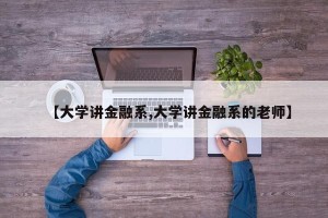 【大学讲金融系,大学讲金融系的老师】