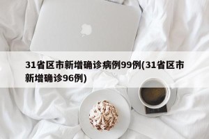 31省区市新增确诊病例99例(31省区市新增确诊96例)