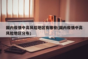 国内疫情中高风险地区有哪些(国内疫情中高风险地区分布)