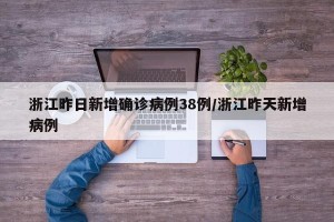 浙江昨日新增确诊病例38例/浙江昨天新增病例