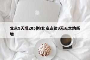 北京9天增205例/北京连续9天无本地新增