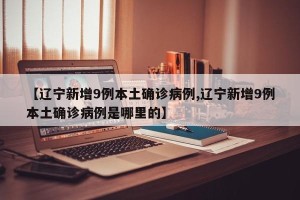【辽宁新增9例本土确诊病例,辽宁新增9例本土确诊病例是哪里的】