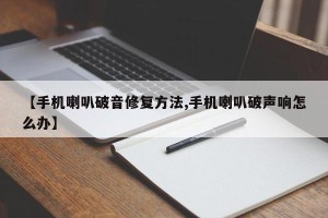 【手机喇叭破音修复方法,手机喇叭破声响怎么办】