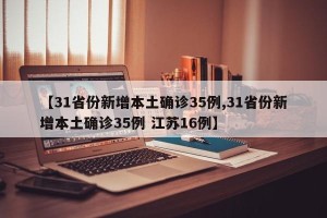 【31省份新增本土确诊35例,31省份新增本土确诊35例 江苏16例】