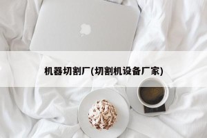 机器切割厂(切割机设备厂家)