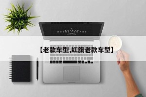 【老款车型,红旗老款车型】