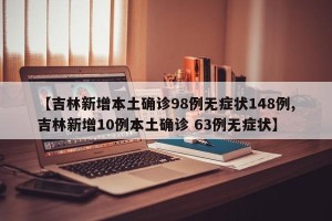 【吉林新增本土确诊98例无症状148例,吉林新增10例本土确诊 63例无症状】